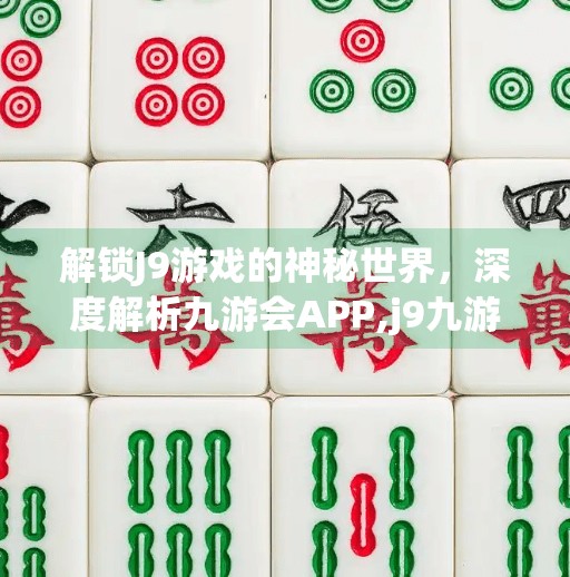 解锁J9游戏的神秘世界，深度解析九游会APP,j9九游会app下载