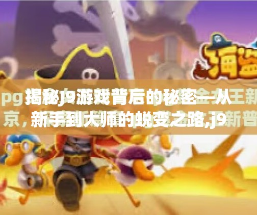 揭秘J9游戏背后的秘密—从新手到大师的蜕变之路,j9九游app