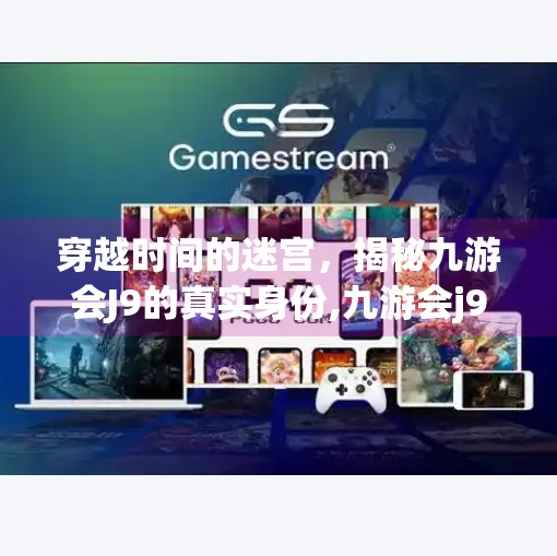 穿越时间的迷宫，揭秘九游会J9的真实身份,九游会j9入口