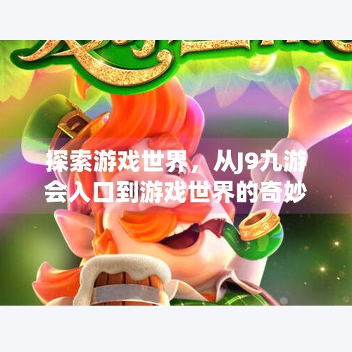 探索游戏世界，从J9九游会入口到游戏世界的奇妙旅程,j9九游会入口首页