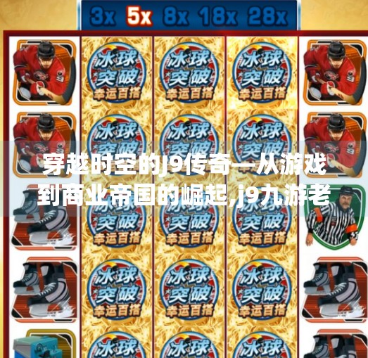 穿越时空的J9传奇—从游戏到商业帝国的崛起,j9九游老哥俱乐