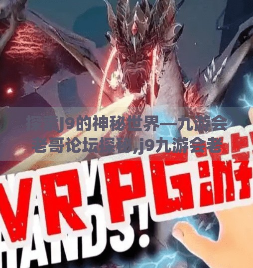 探索J9的神秘世界—九游会老哥论坛探秘,j9九游会老哥论坛