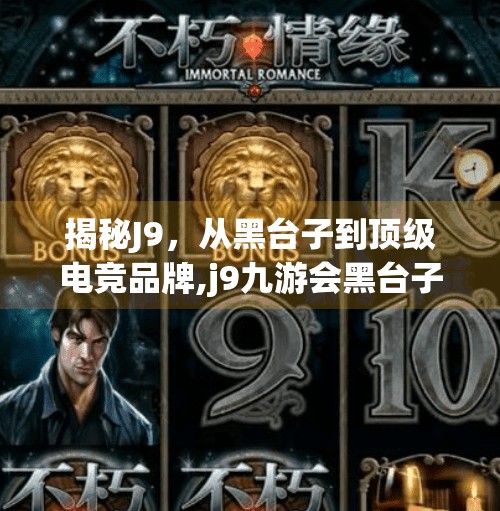 揭秘J9，从黑台子到顶级电竞品牌,j9九游会黑台子