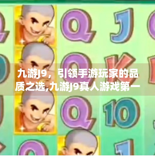 九游J9，引领手游玩家的品质之选,九游J9真人游戏第一品牌
