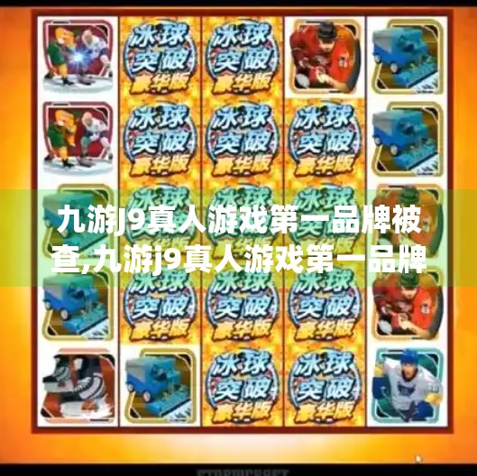 九游J9真人游戏第一品牌被查,九游j9真人游戏第一品牌被查