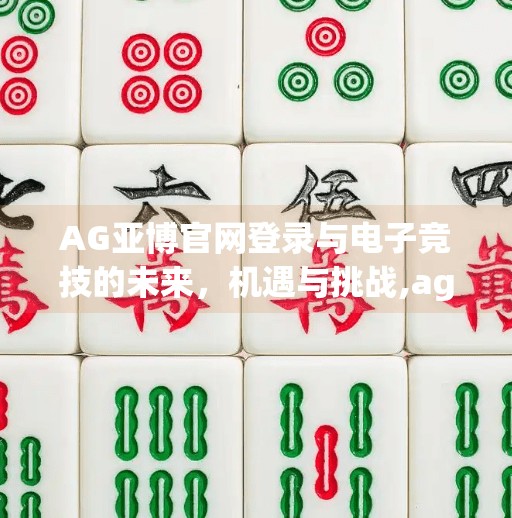 AG亚博官网登录与电子竞技的未来，机遇与挑战,ag亚洲九游会登入