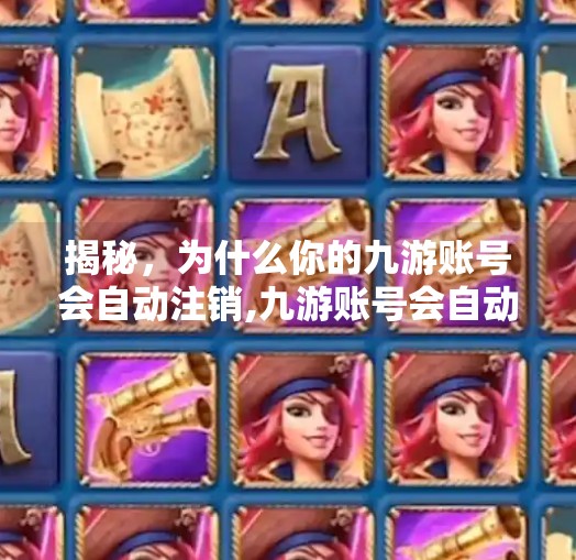揭秘，为什么你的九游账号会自动注销,九游账号会自动注销不
