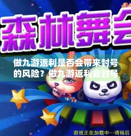 做九游返利是否会带来封号的风险？做九游返利会封号嘛