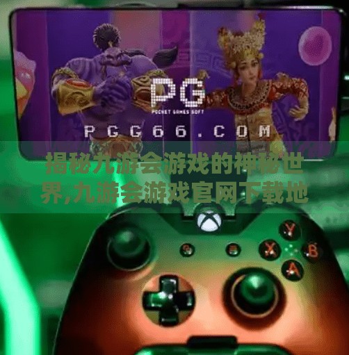 揭秘九游会游戏的神秘世界,九游会游戏官网下载地址