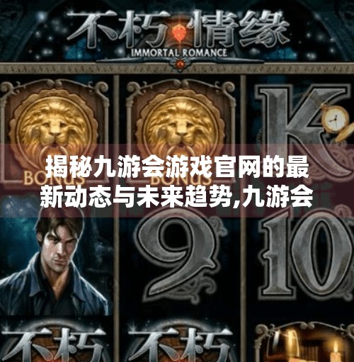 揭秘九游会游戏官网的最新动态与未来趋势,九游会游戏官网下载安卓