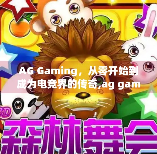 AG Gaming，从零开始到成为电竞界的传奇,ag games九游会