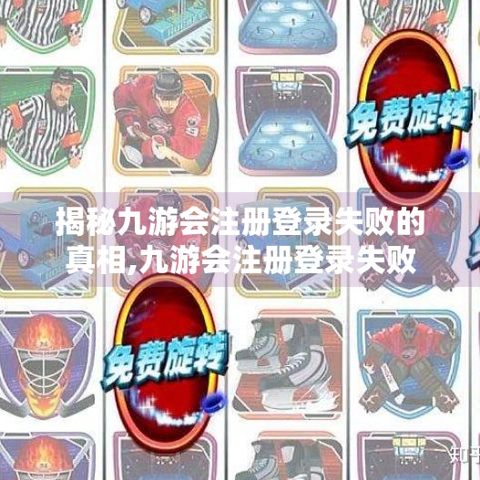 揭秘九游会注册登录失败的真相,九游会注册登录失败