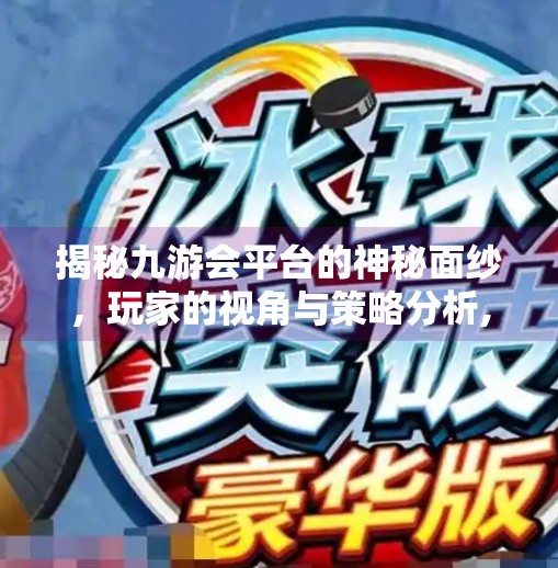 揭秘九游会平台的神秘面纱，玩家的视角与策略分析,九游会平台在线登录