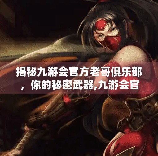 揭秘九游会官方老哥俱乐部，你的秘密武器,九游会官方老哥俱乐部