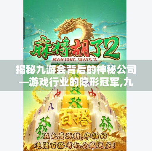 揭秘九游会背后的神秘公司—游戏行业的隐形冠军,九游会属于哪个公司