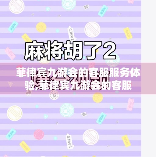 菲律宾九游会的客服服务体验,菲律宾九游会的客服