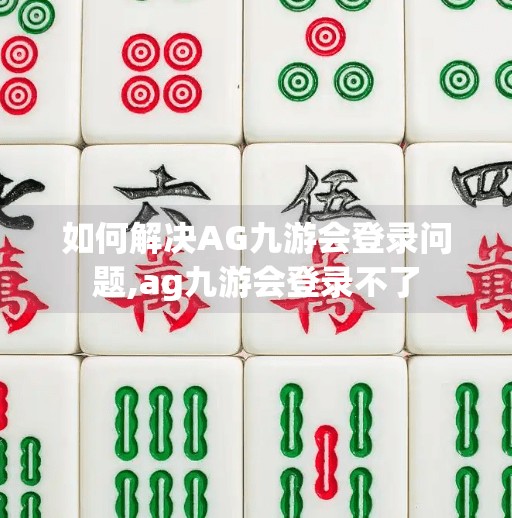 如何解决AG九游会登录问题,ag九游会登录不了