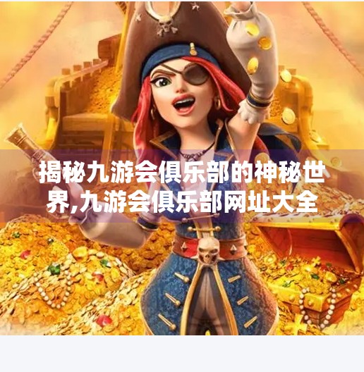 揭秘九游会俱乐部的神秘世界,九游会俱乐部网址大全