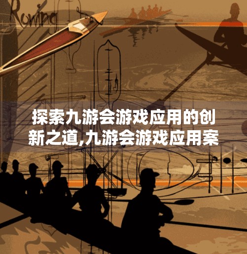 探索九游会游戏应用的创新之道,九游会游戏应用案例