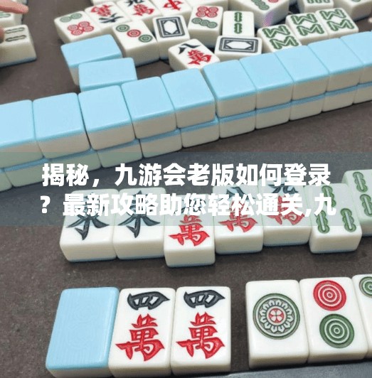 揭秘，九游会老版如何登录？最新攻略助您轻松通关,九游会老版登录吗苹果