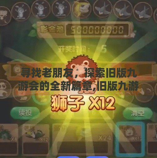 寻找老朋友,探索旧版九游会的全新篇章,旧版九游会入口下载吗 寻找老朋友,探索旧版九游会的全新篇章,旧版九游会入口下载吗