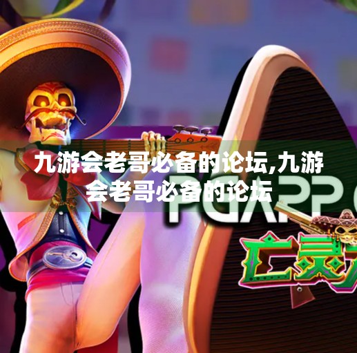 九游会老哥必备的论坛,九游会老哥必备的论坛