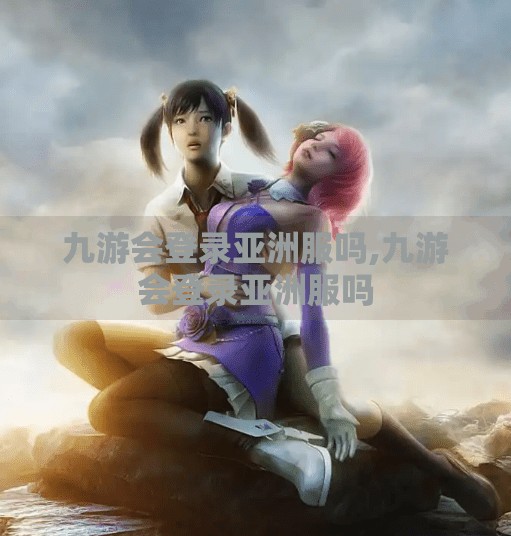 九游会登录亚洲服吗,九游会登录亚洲服吗