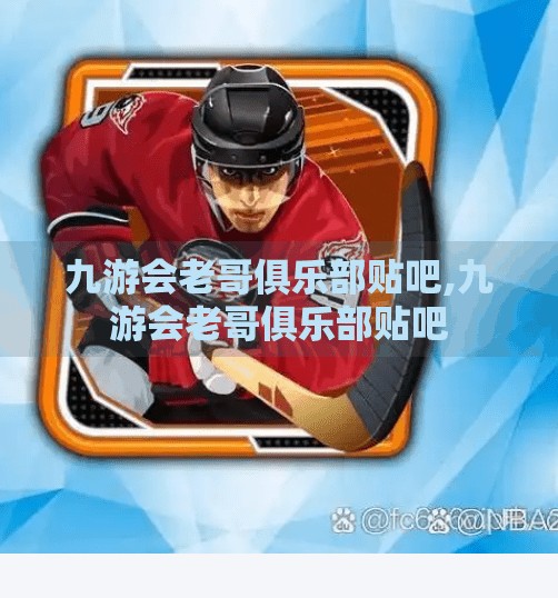 九游会老哥俱乐部贴吧,九游会老哥俱乐部贴吧