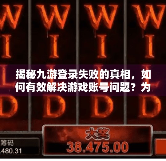 揭秘九游登录失败的真相，如何有效解决游戏账号问题？为什么九游登录会失效
