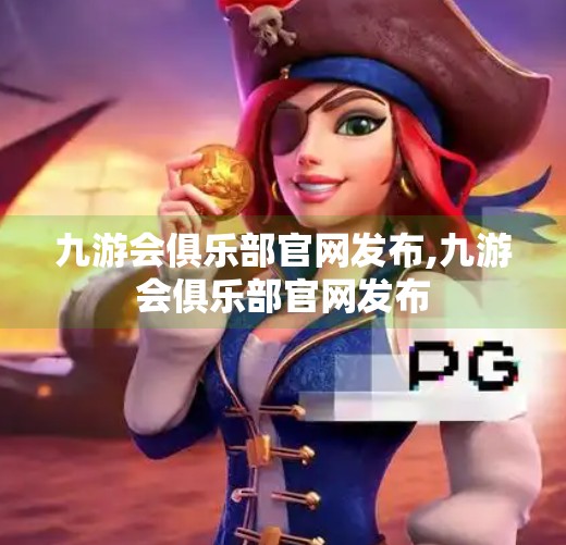 九游会俱乐部官网发布,九游会俱乐部官网发布