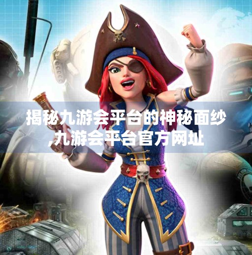 揭秘九游会平台的神秘面纱,九游会平台官方网址