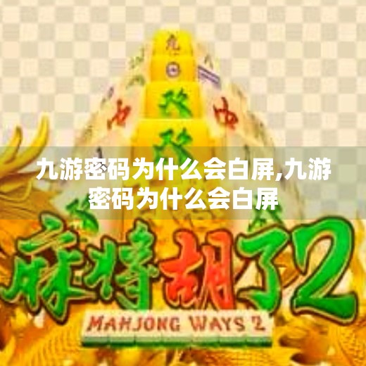 九游密码为什么会白屏,九游密码为什么会白屏