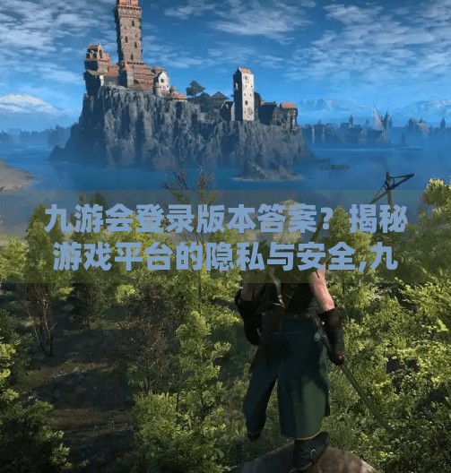 九游会登录版本答案？揭秘游戏平台的隐私与安全,九游会登录版本答案吗