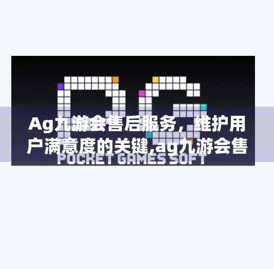 Ag九游会售后服务，维护用户满意度的关键,ag九游会售后服务