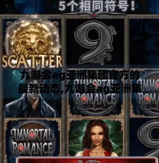 九游会ag亚洲集团官方的最新动态,九游会ag亚洲集团官方