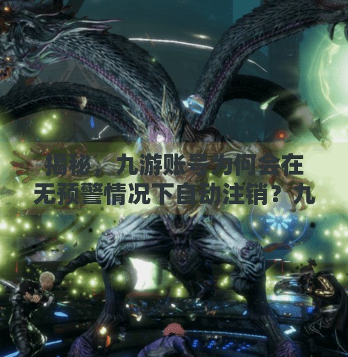 揭秘，九游账号为何会在无预警情况下自动注销？九游账号会自动注销吗