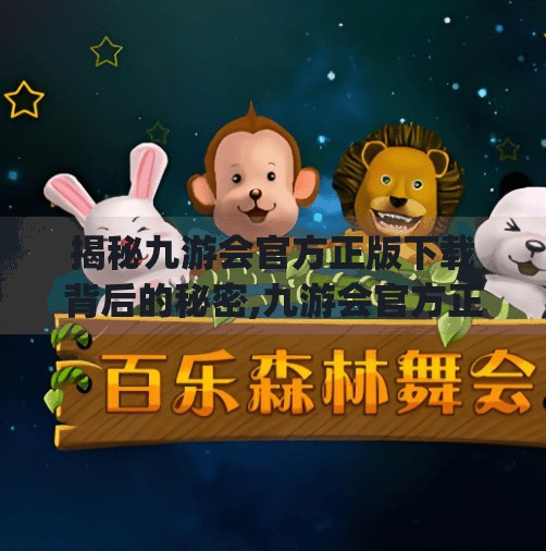 揭秘九游会官方正版下载背后的秘密,九游会官方正版下载 app