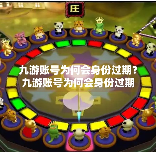 九游账号为何会身份过期？九游账号为何会身份过期