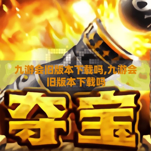 九游会旧版本下载吗,九游会旧版本下载吗