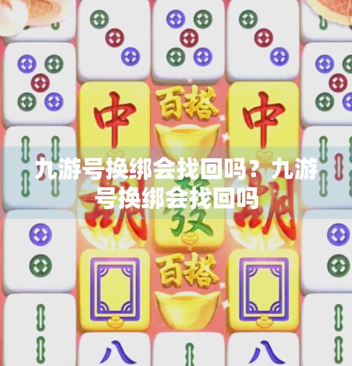 九游号换绑会找回吗？九游号换绑会找回吗