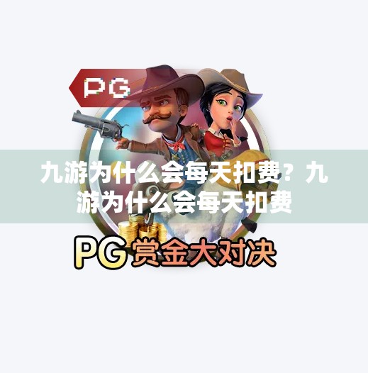 九游为什么会每天扣费？九游为什么会每天扣费