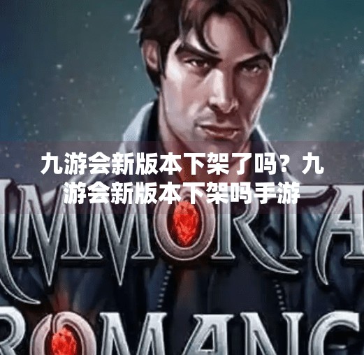 九游会新版本下架了吗？九游会新版本下架吗手游