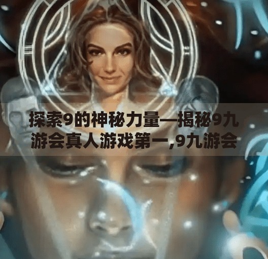 探索9的神秘力量—揭秘9九游会真人游戏第一,9九游会真人游戏第一