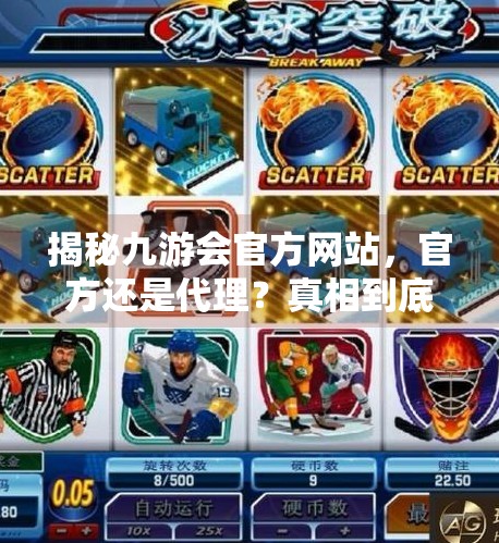 揭秘九游会官方网站，官方还是代理？真相到底是什么,九游会网站是官方游戏吗