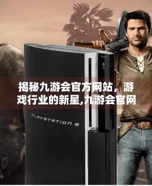 揭秘九游会官方网站，游戏行业的新星,九游会官网网址是多少