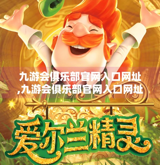 九游会俱乐部官网入口网址,九游会俱乐部官网入口网址