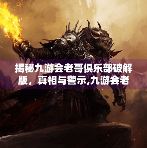 揭秘九游会老哥俱乐部破解版，真相与警示,九游会老哥俱乐部破解版