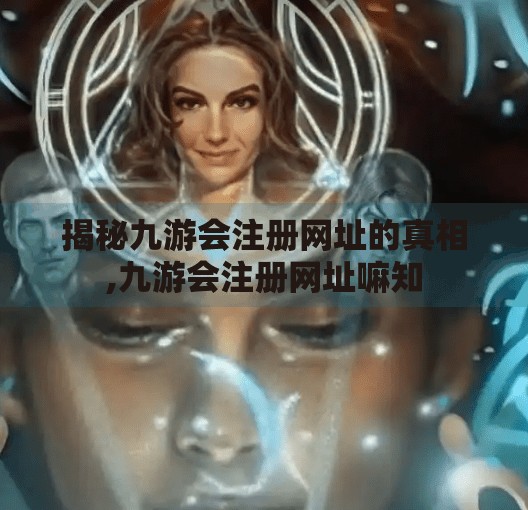 揭秘九游会注册网址的真相,九游会注册网址嘛知