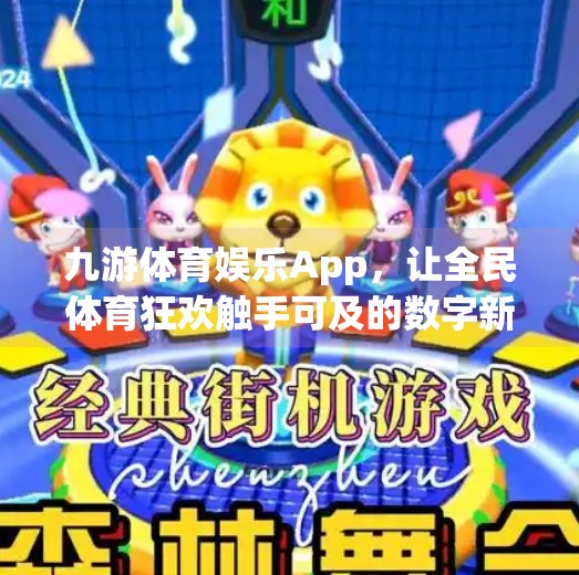 九游体育娱乐App,让全民体育狂欢触手可及的数字新引擎,九游体育娱乐app 九游体育娱乐App,让全民体育狂欢触手可及的数字新引擎,九游体育娱乐app