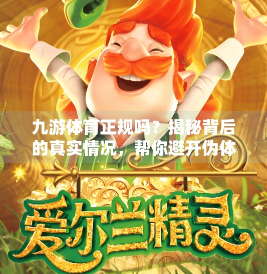 九游体育正规吗？揭秘背后的真实情况，帮你避开伪体育平台陷阱！九游体育正规吗